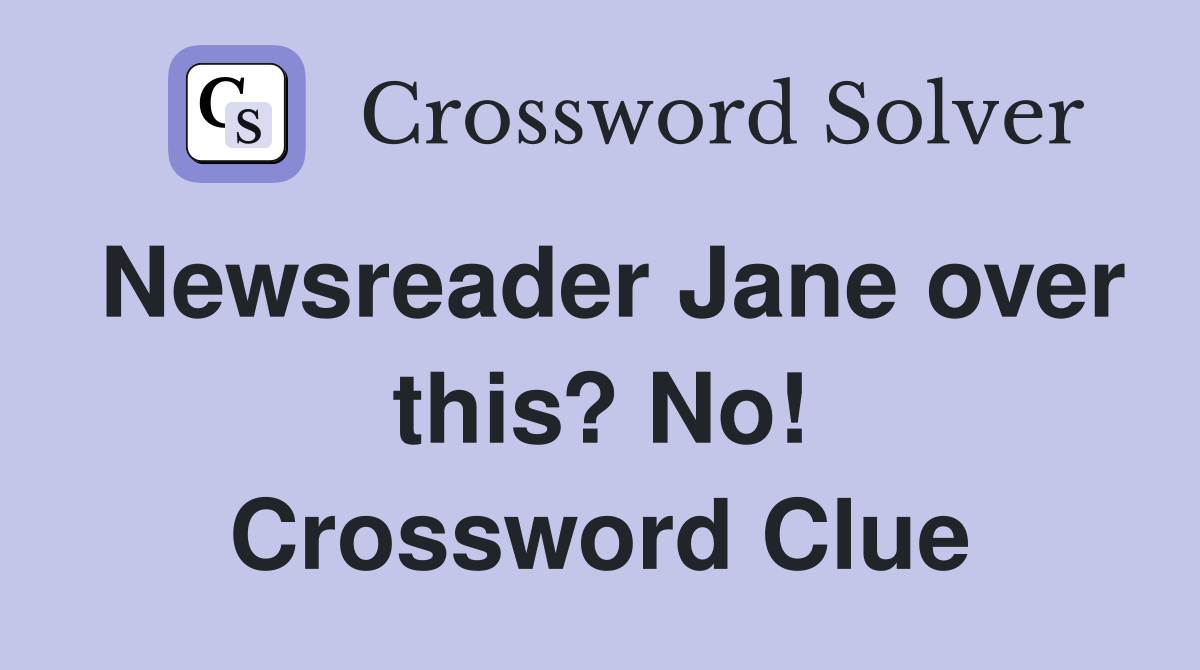 Newsreader Jane over this? No! Crossword Clue Answers Crossword Solver